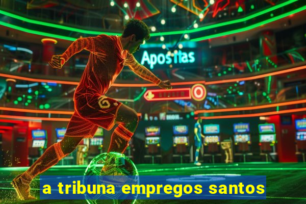 a tribuna empregos santos